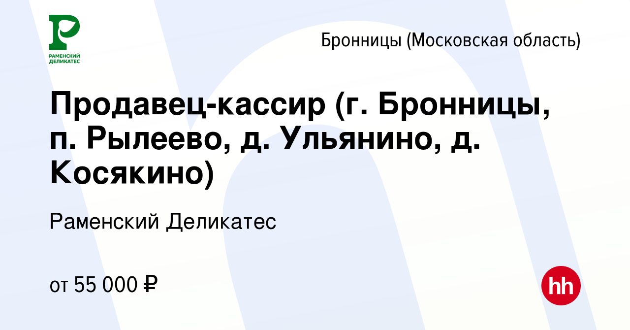 Вакансия Продавец-кассир (г. Бронницы, п. Рылеево, д. Ульянино, д.  Косякино) в Бронницах, работа в компании РАМЕНСКИЙ ДЕЛИКАТЕС (вакансия в  архиве c 12 января 2024)