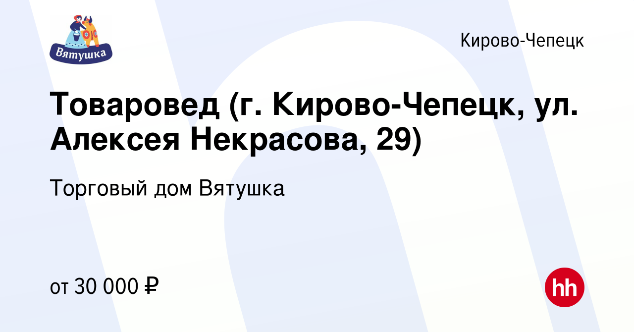 Вакансия Товаровед (г. Кирово-Чепецк, ул. Алексея Некрасова, 29) в  Кирово-Чепецке, работа в компании Торговый дом Вятушка (вакансия в архиве c  19 ноября 2023)