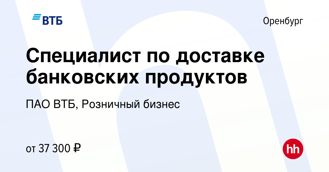 Вакансия Специалист по доставке банковских продуктов в Оренбурге, работа в  компании ПАО ВТБ, Розничный бизнес (вакансия в архиве c 25 апреля 2024)