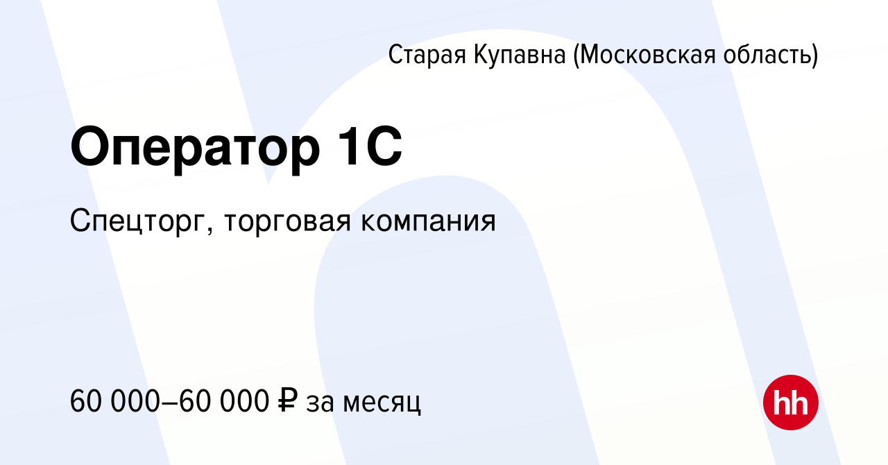 Вакансия Оператор 1С в Старой Купавне, работа в компании Спецторг, торговая  компания (вакансия в архиве c 25 октября 2023)