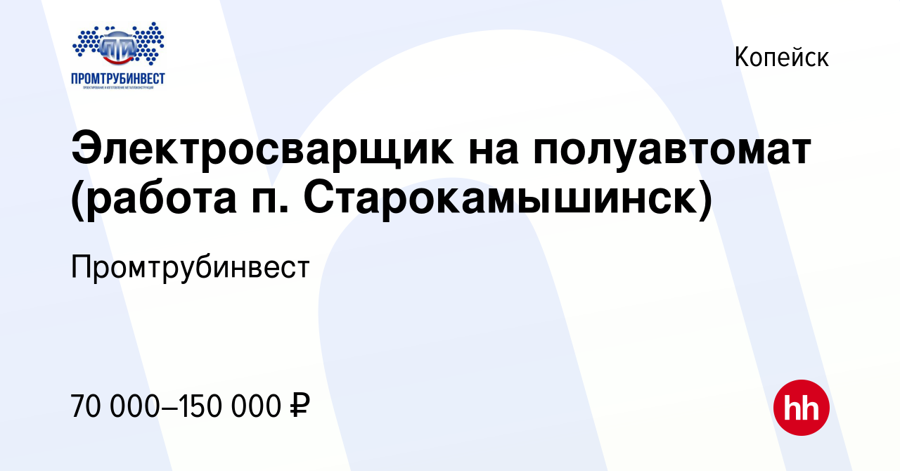 Вакансия Электросварщик на полуавтомат (работа п. Старокамышинск) в Копейске,  работа в компании Промтрубинвест (вакансия в архиве c 22 декабря 2023)