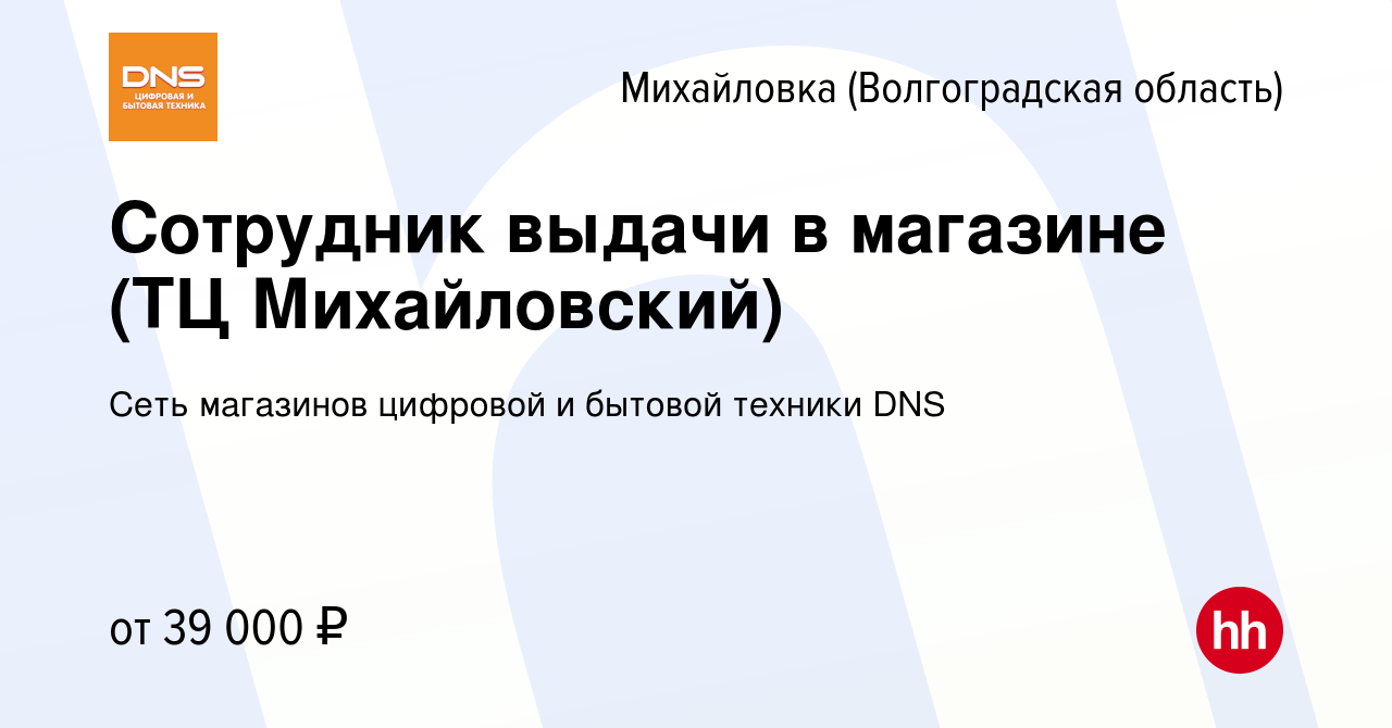 Вакансия Сотрудник выдачи в магазине (ТЦ Михайловский) в Михайловке  (Волгоградской области), работа в компании Сеть магазинов цифровой и  бытовой техники DNS (вакансия в архиве c 20 октября 2023)