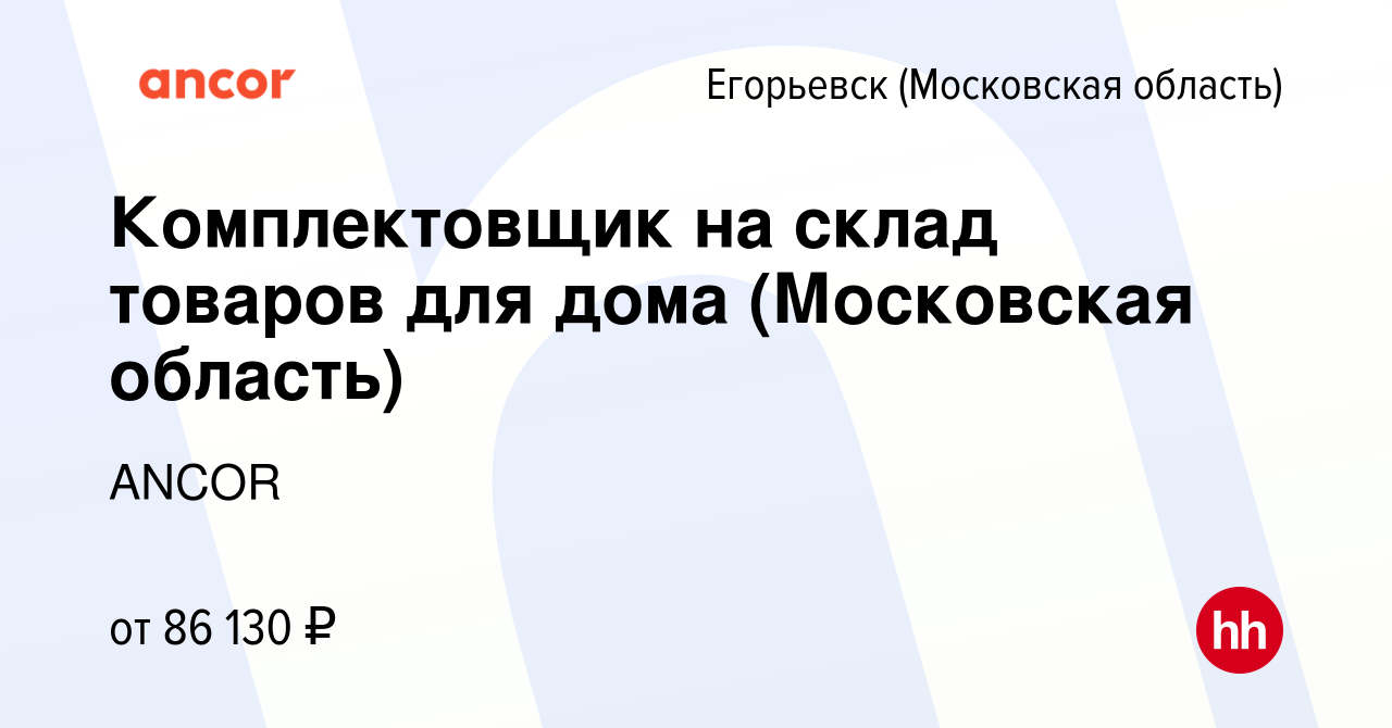 Вакансия Комплектовщик на склад товаров для дома (Московская область) в  Егорьевске, работа в компании ANCOR (вакансия в архиве c 8 ноября 2023)