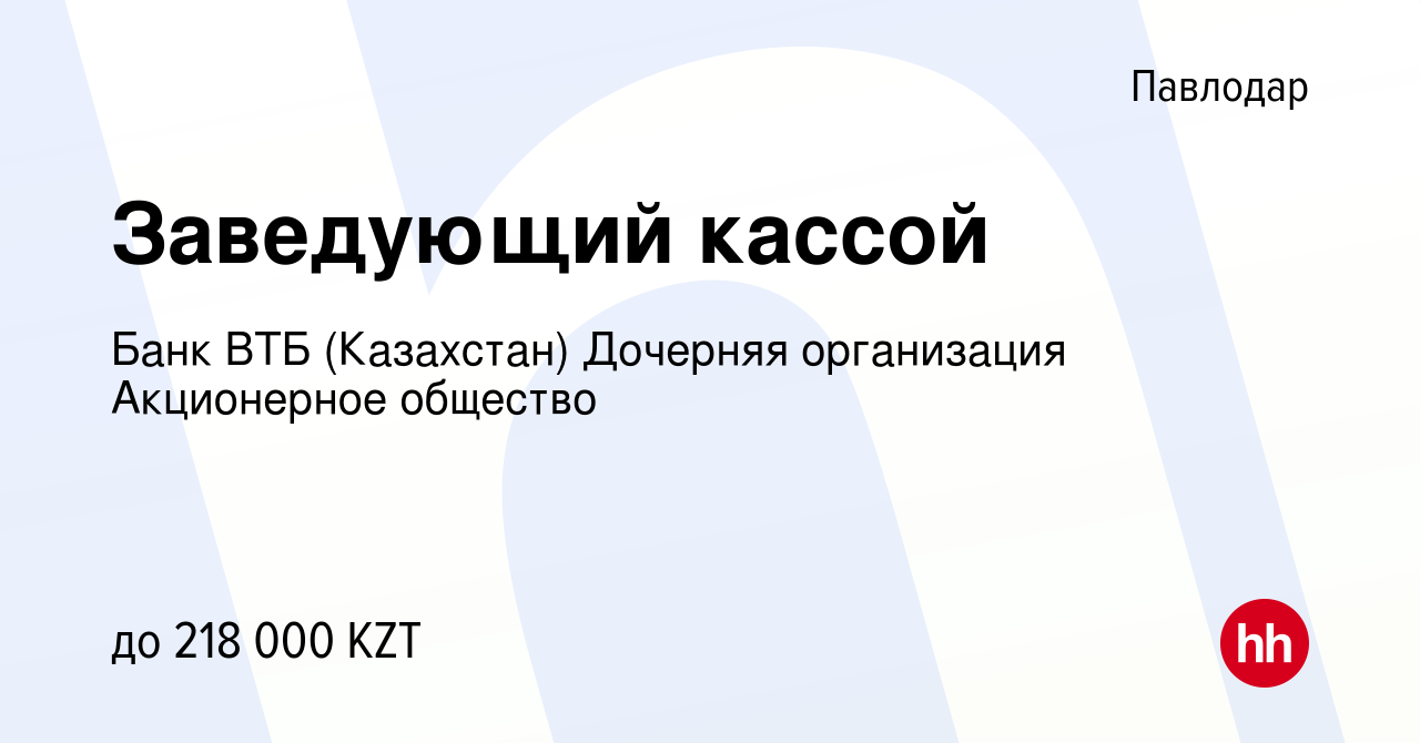 Вакансия Заведующий кассой в Павлодаре, работа в компании Банк ВТБ  (Казахстан) Дочерняя организация Акционерное общество (вакансия в архиве c  17 октября 2023)