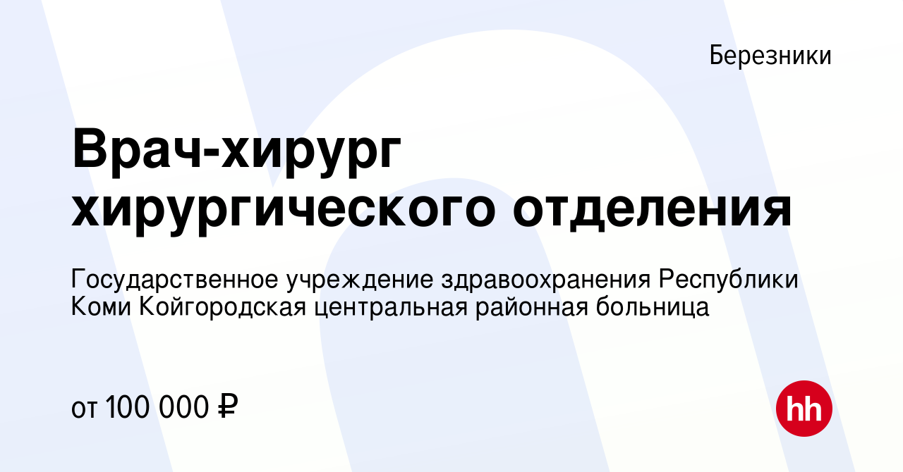 Вакансия Врач-хирург хирургического отделения в Березниках, работа в  компании Государственное учреждение здравоохранения Республики Коми  Койгородская центральная районная больница (вакансия в архиве c 8 ноября  2023)