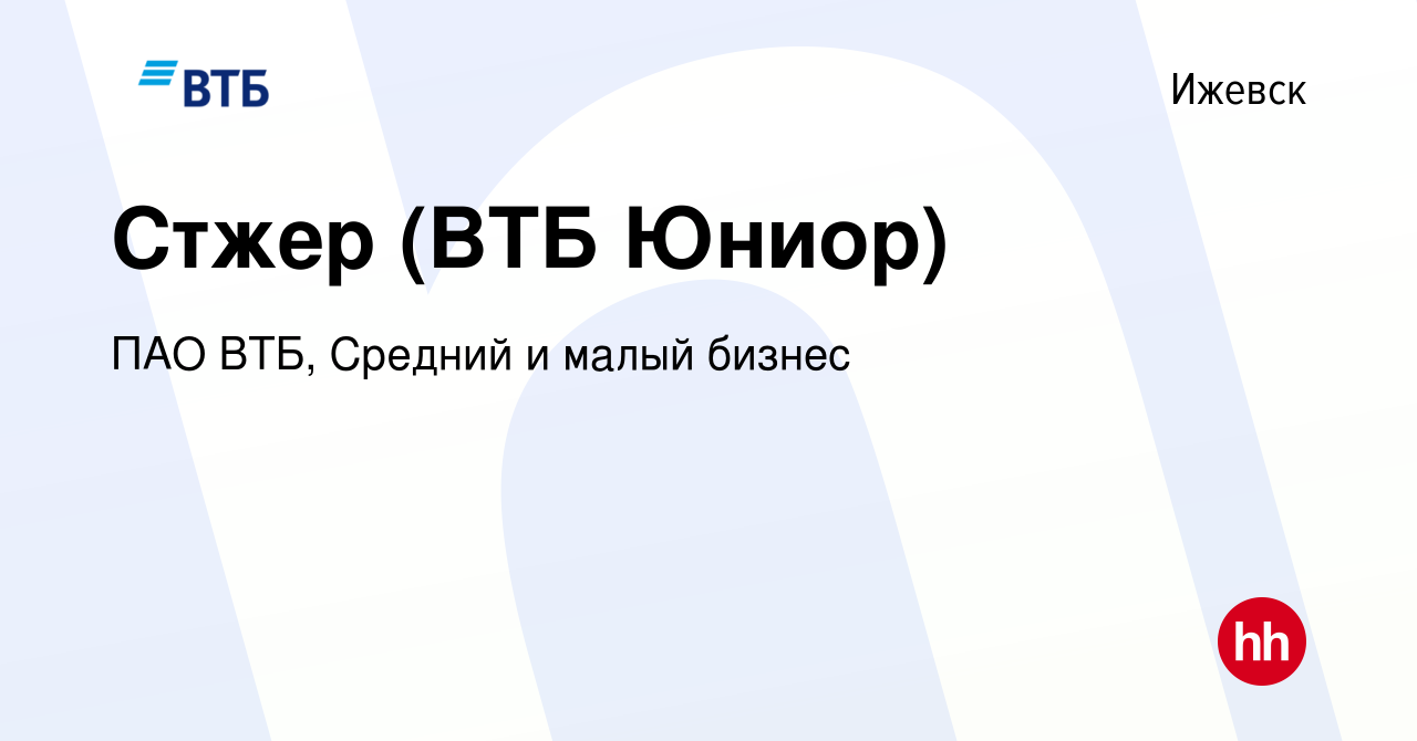 Вакансия Стжер (ВТБ Юниор) в Ижевске, работа в компании ПАО ВТБ, Средний и  малый бизнес (вакансия в архиве c 16 января 2024)