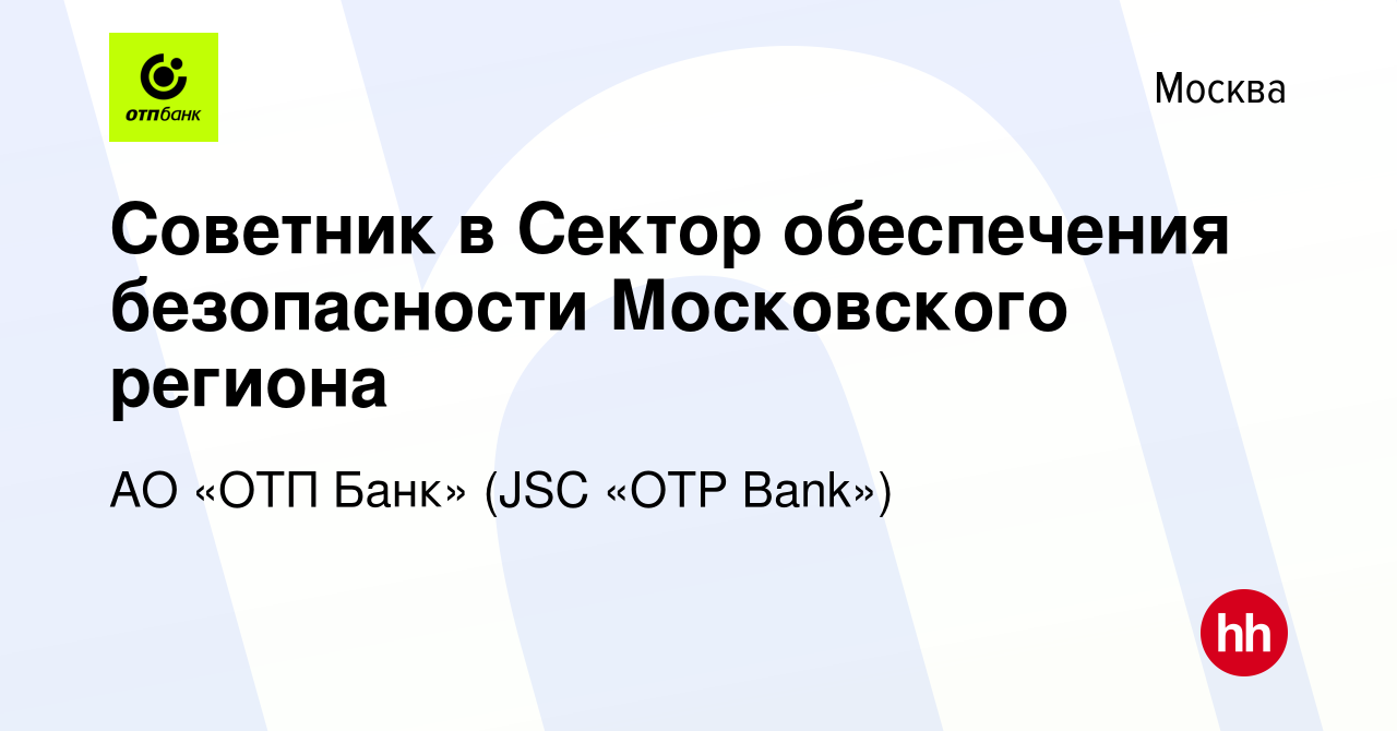 Вакансия Советник в Сектор обеспечения безопасности Московского региона в  Москве, работа в компании АО «ОТП Банк» (JSC «OTP Bank») (вакансия в архиве  c 5 декабря 2023)