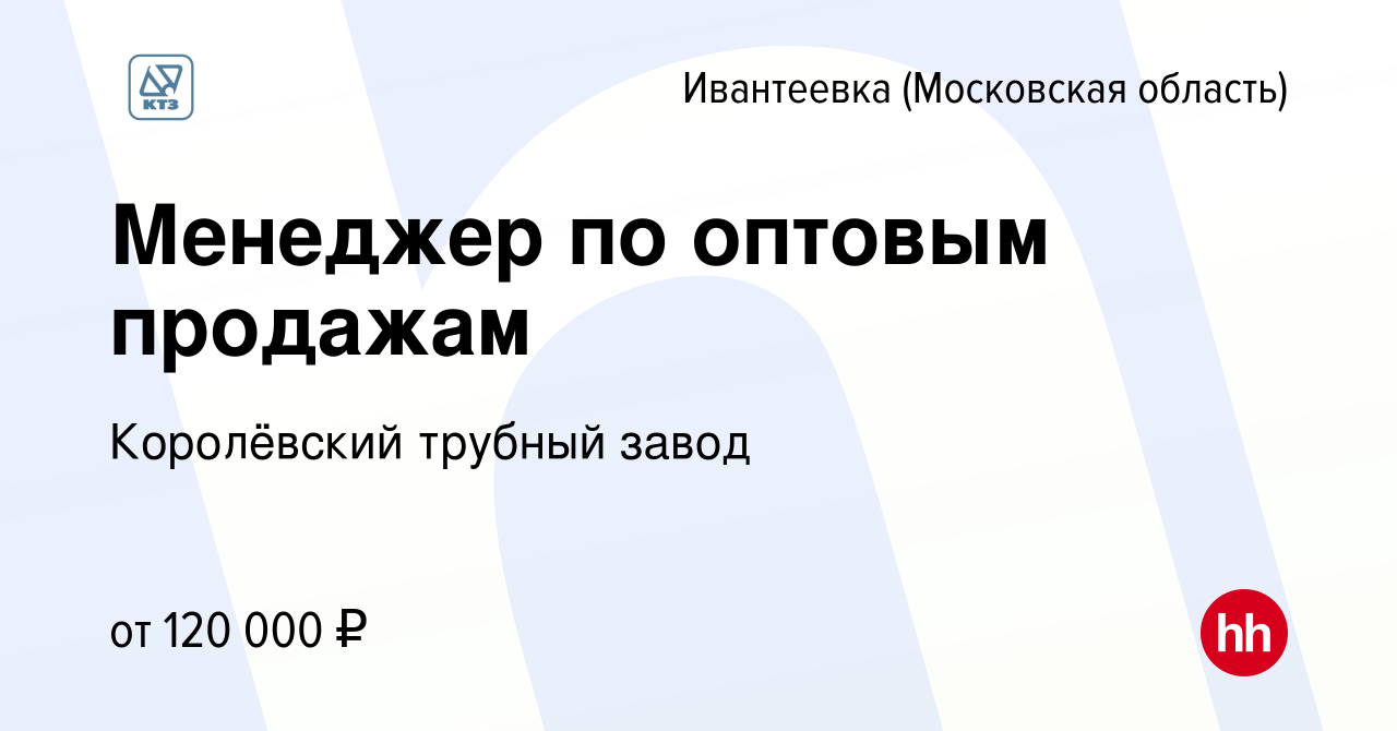 Вакансия Менеджер по оптовым продажам в Ивантеевке, работа в компании Королёвский  трубный завод (вакансия в архиве c 16 июня 2024)