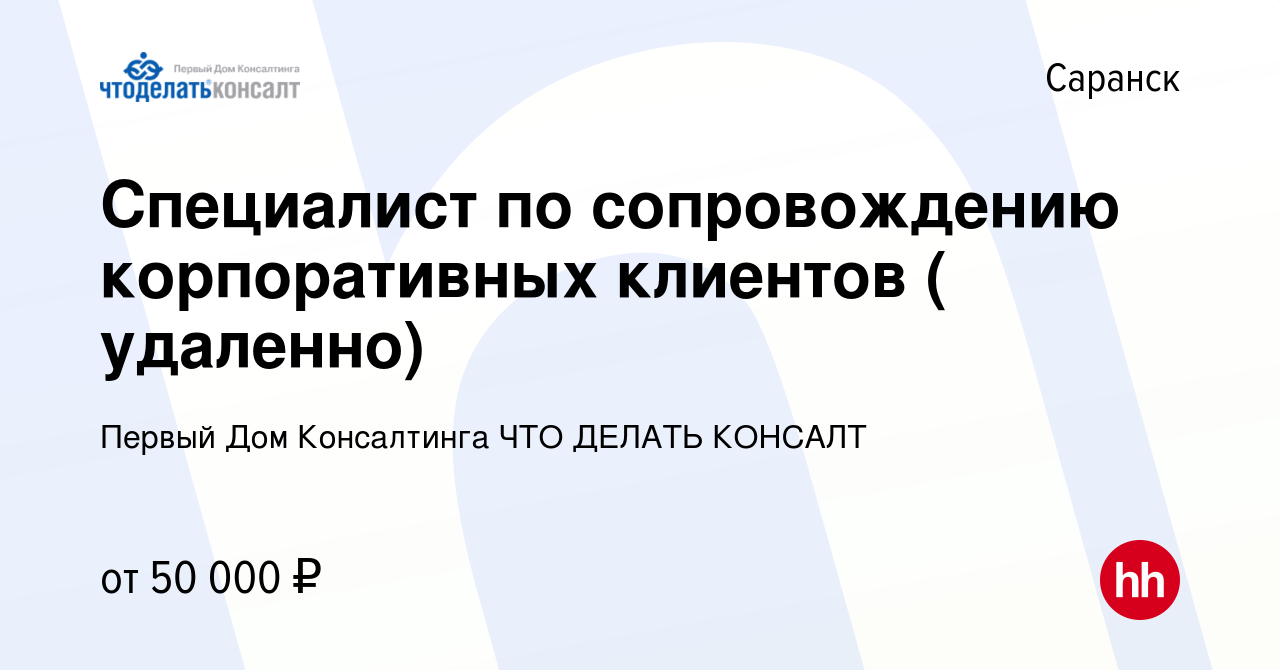 Вакансия Специалист по сопровождению корпоративных клиентов ( удаленно) в  Саранске, работа в компании Первый Дом Консалтинга ЧТО ДЕЛАТЬ КОНСАЛТ  (вакансия в архиве c 26 февраля 2024)