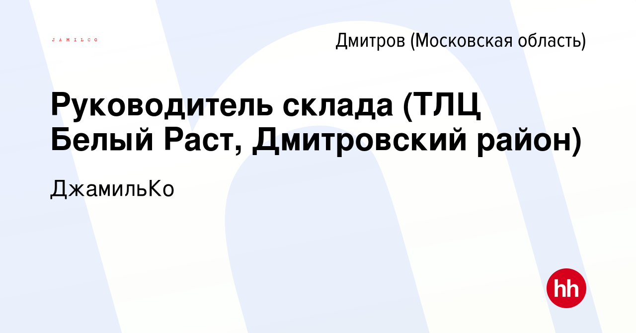 Вакансия Руководитель склада (ТЛЦ Белый Раст, Дмитровский район) в  Дмитрове, работа в компании ДжамильКо (вакансия в архиве c 25 марта 2024)