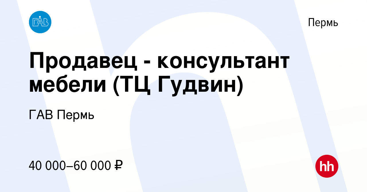 Вакансия Продавец - консультант мебели (ТЦ Гудвин) в Перми, работа в  компании ГАВ Пермь (вакансия в архиве c 8 ноября 2023)