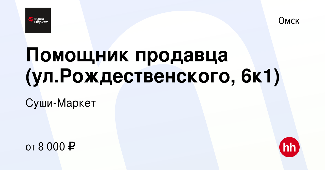 Вакансия Помощник продавца (ул.Рождественского, 6к1) в Омске, работа в  компании Суши-Маркет (вакансия в архиве c 8 ноября 2023)