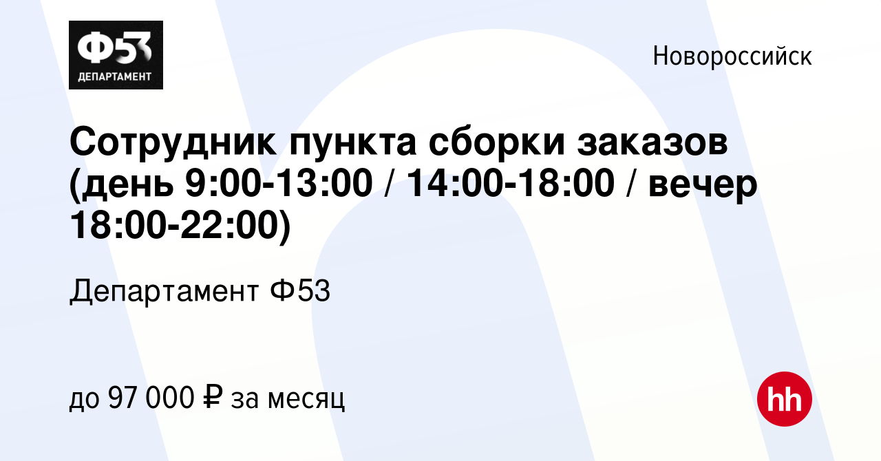 Вакансия Сотрудник пункта сборки заказов (день 9:00-13:00 / 14:00-18:00 /  вечер 18:00-22:00) в Новороссийске, работа в компании Департамент Ф53  (вакансия в архиве c 8 ноября 2023)