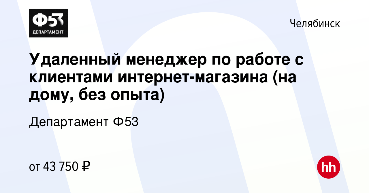 Вакансия Удаленный менеджер по работе с клиентами интернет-магазина (на дому,  без опыта) в Челябинске, работа в компании Департамент Ф53 (вакансия в  архиве c 8 ноября 2023)