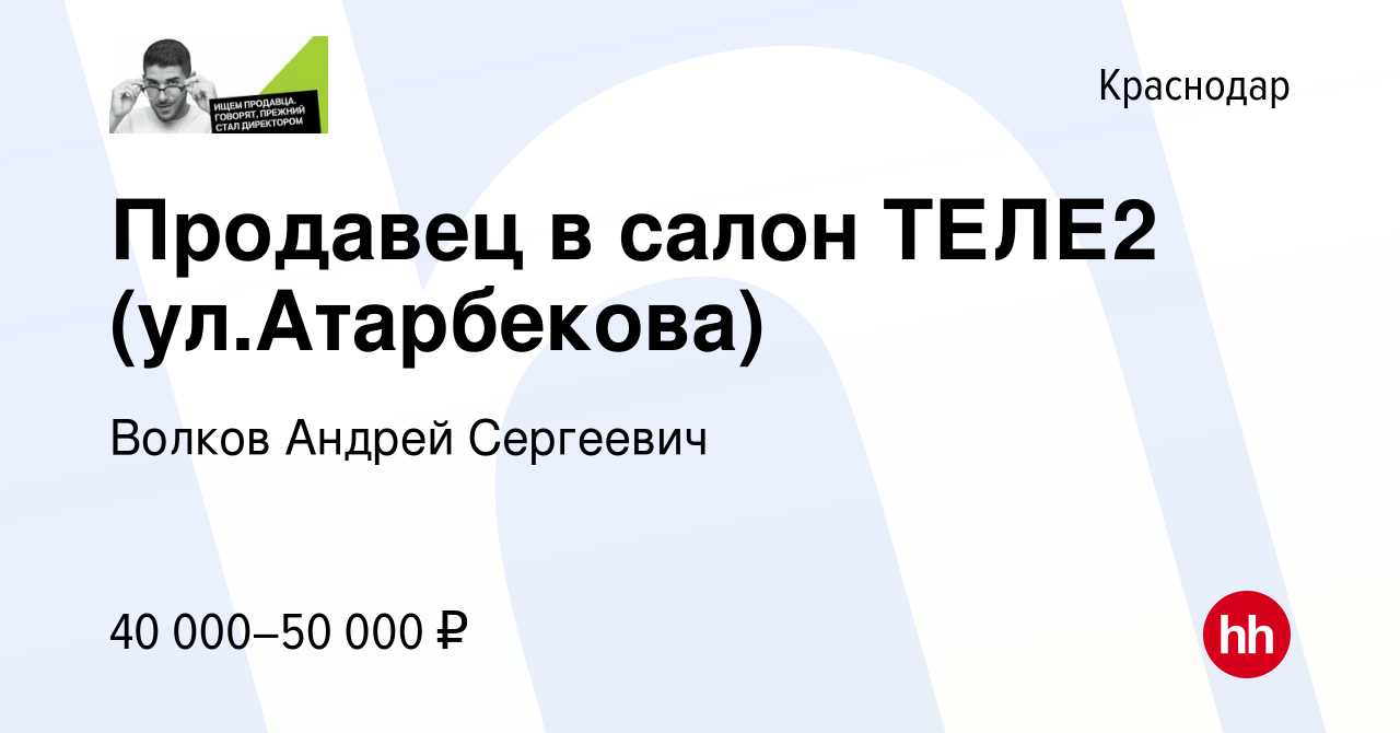 Вакансия Продавец в салон ТЕЛЕ2 (ул.Атарбекова) в Краснодаре, работа в  компании Волков Андрей Сергеевич (вакансия в архиве c 26 января 2024)