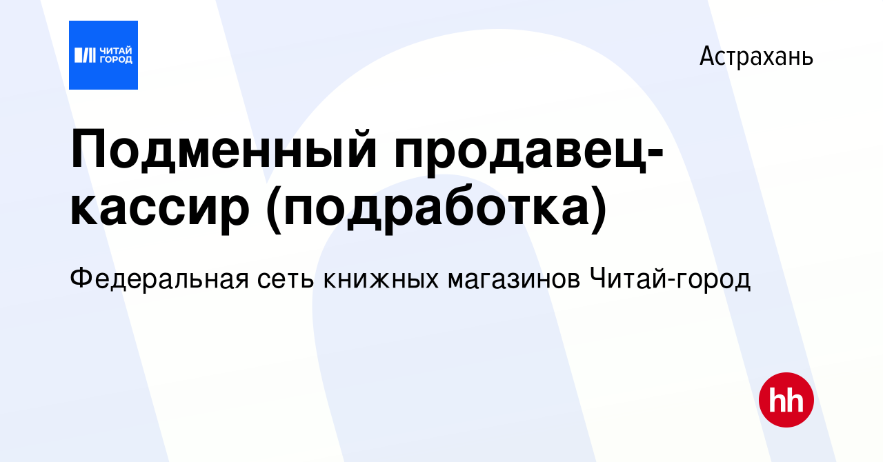 Вакансия Подменный продавец-кассир (подработка) в Астрахани, работа в  компании Федеральная сеть книжных магазинов Читай-город (вакансия в архиве  c 26 декабря 2023)