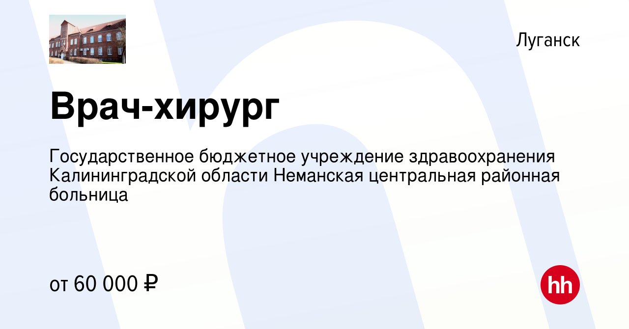 Вакансия Врач-хирург в Луганске, работа в компании Государственное  бюджетное учреждение здравоохранения Калининградской области Неманская  центральная районная больница (вакансия в архиве c 8 ноября 2023)