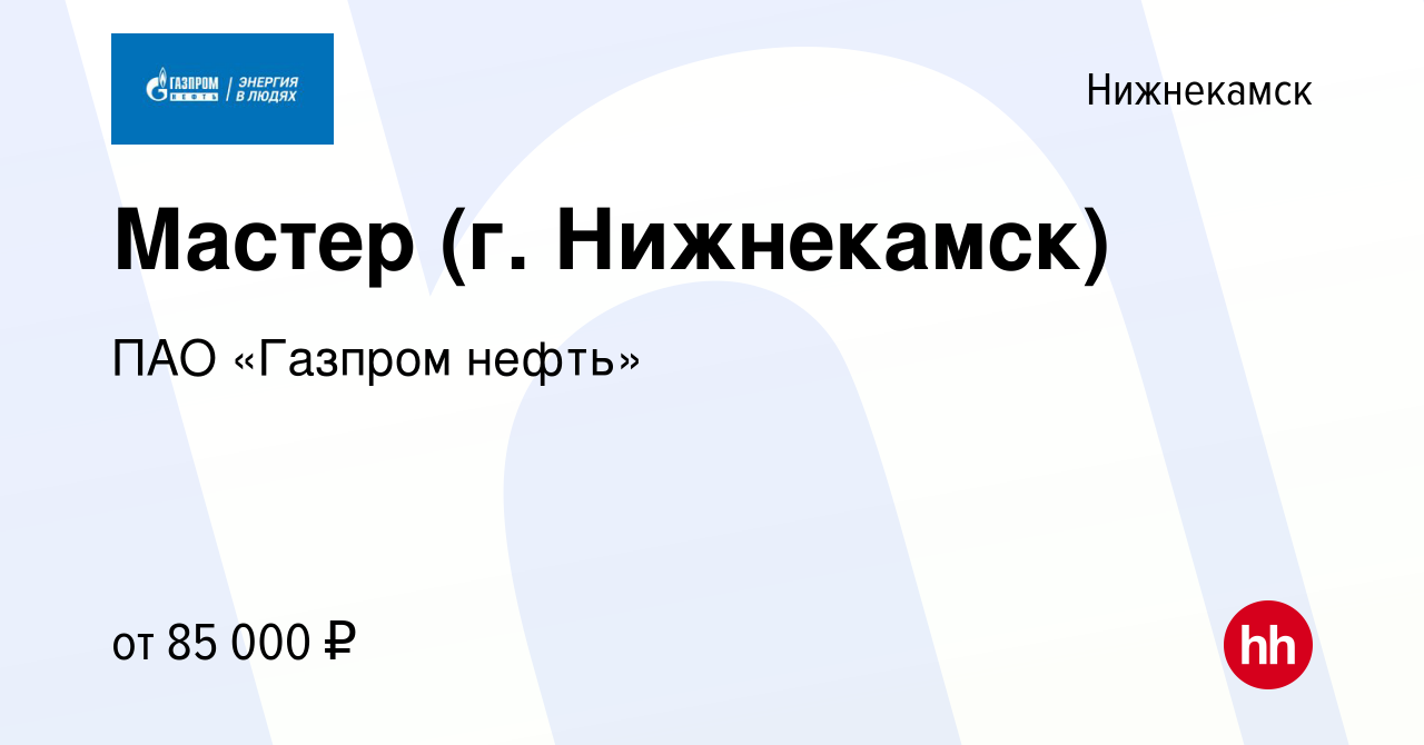 Вакансия Мастер (г. Нижнекамск) в Нижнекамске, работа в компании ПАО  «Газпром нефть» (вакансия в архиве c 16 апреля 2024)