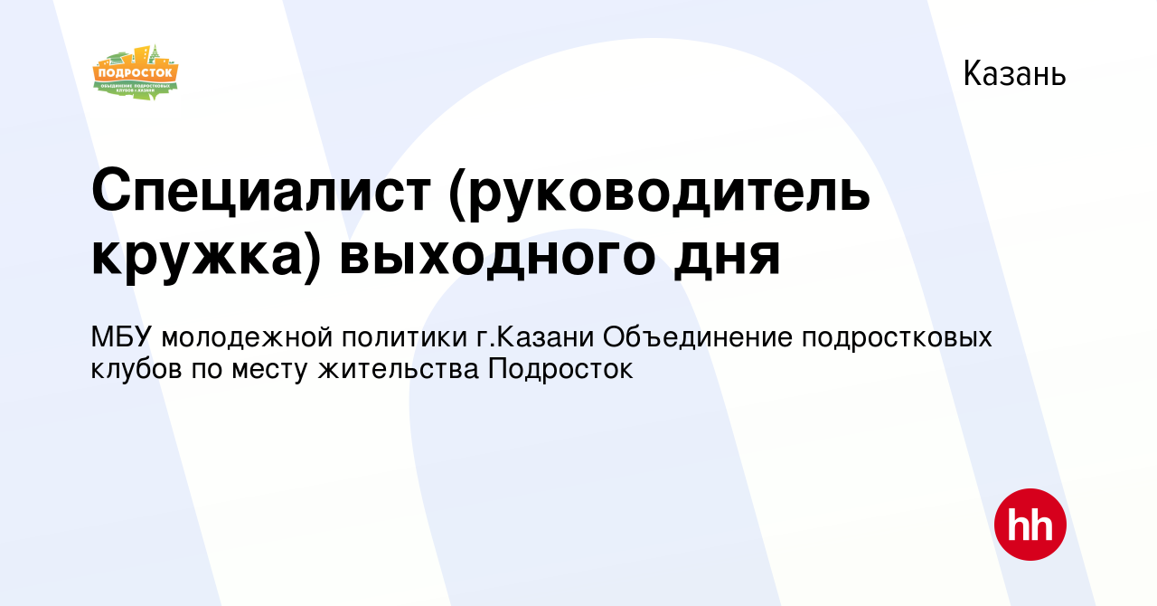 Вакансия Специалист (руководитель кружка) выходного дня в Казани, работа в  компании МБУ молодежной политики г.Казани Объединение подростковых клубов  по месту жительства Подросток (вакансия в архиве c 7 декабря 2023)