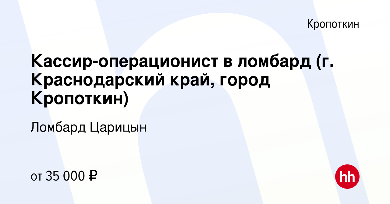 Вакансия Кассир-операционист в ломбард (г. Краснодарский край, город  Кропоткин) в Кропоткине, работа в компании Ломбард Царицын (вакансия в  архиве c 8 ноября 2023)