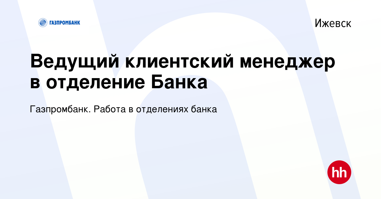 Вакансия Ведущий клиентский менеджер в отделение Банка в Ижевске, работа в  компании Газпромбанк. Работа в отделениях банка