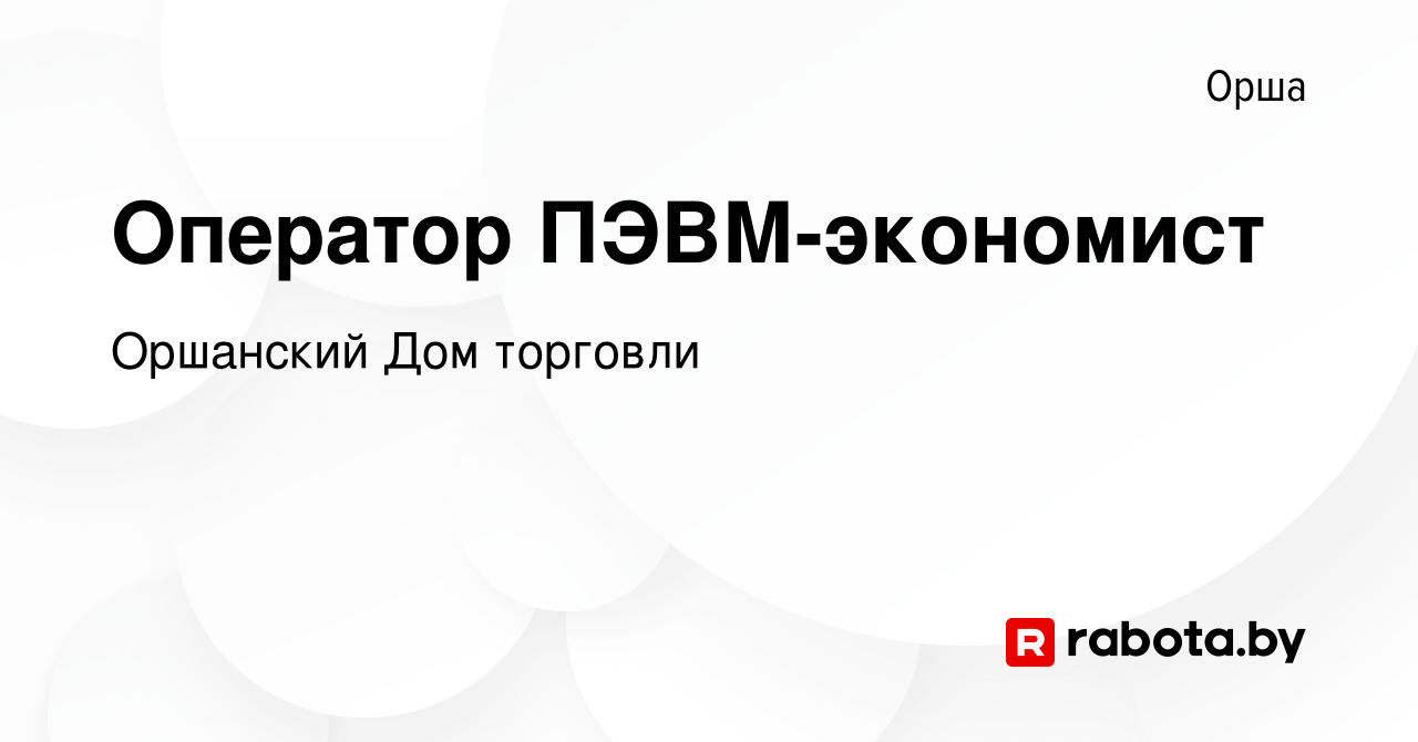 Вакансия Оператор ПЭВМ-экономист в Орше, работа в компании Оршанский Дом  торговли (вакансия в архиве c 8 ноября 2023)