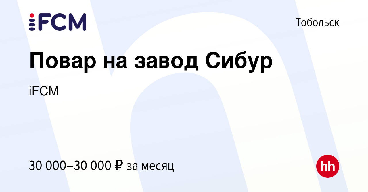 Вакансия Повар на завод Сибур в Тобольске, работа в компании iFCM Group  (вакансия в архиве c 18 января 2024)