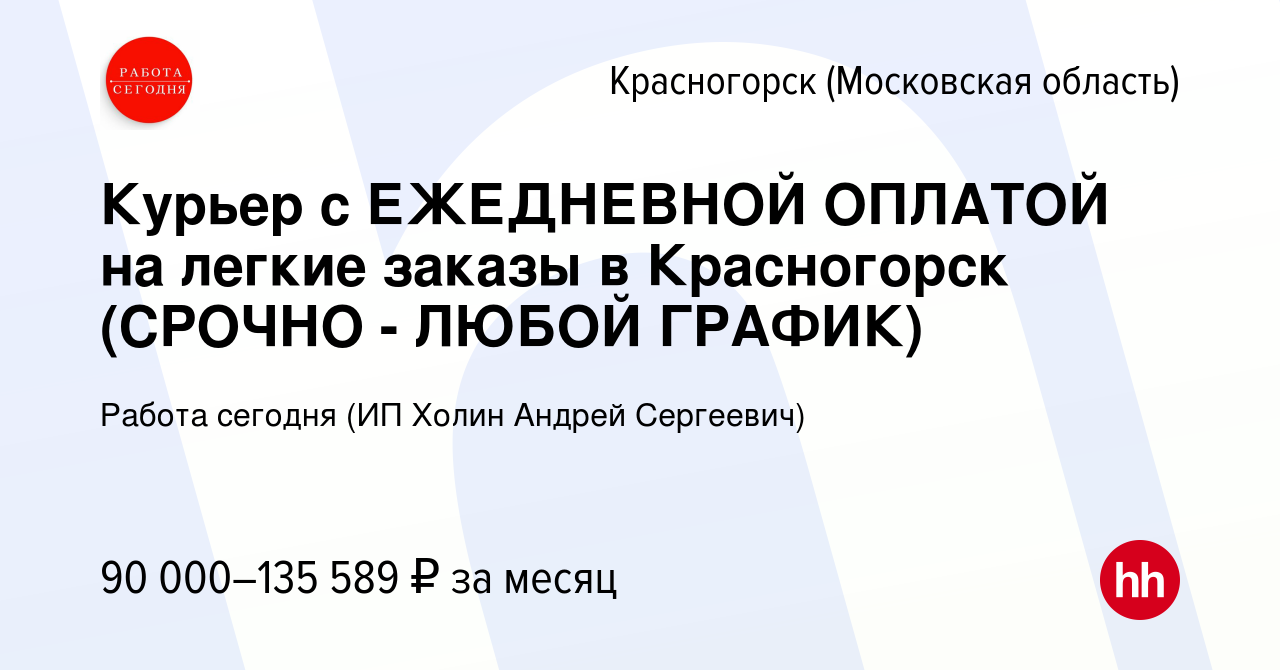 Вакансия Курьер с ЕЖЕДНЕВНОЙ ОПЛАТОЙ на легкие заказы в Красногорск (СРОЧНО  - ЛЮБОЙ ГРАФИК) в Красногорске, работа в компании Работа сегодня (ИП Холин  Андрей Сергеевич) (вакансия в архиве c 9 ноября 2023)