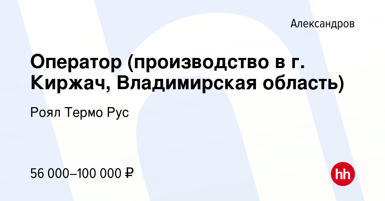 Вакансия Оператор (производство в г. Киржач, Владимирская область) в  Александрове, работа в компании Роял Термо Рус (вакансия в архиве c 1  декабря 2023)