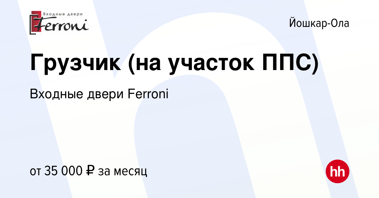 Вакансия Грузчик (на участок ППС) в Йошкар-Оле, работа в компании Входные  двери Ferroni (вакансия в архиве c 30 октября 2023)