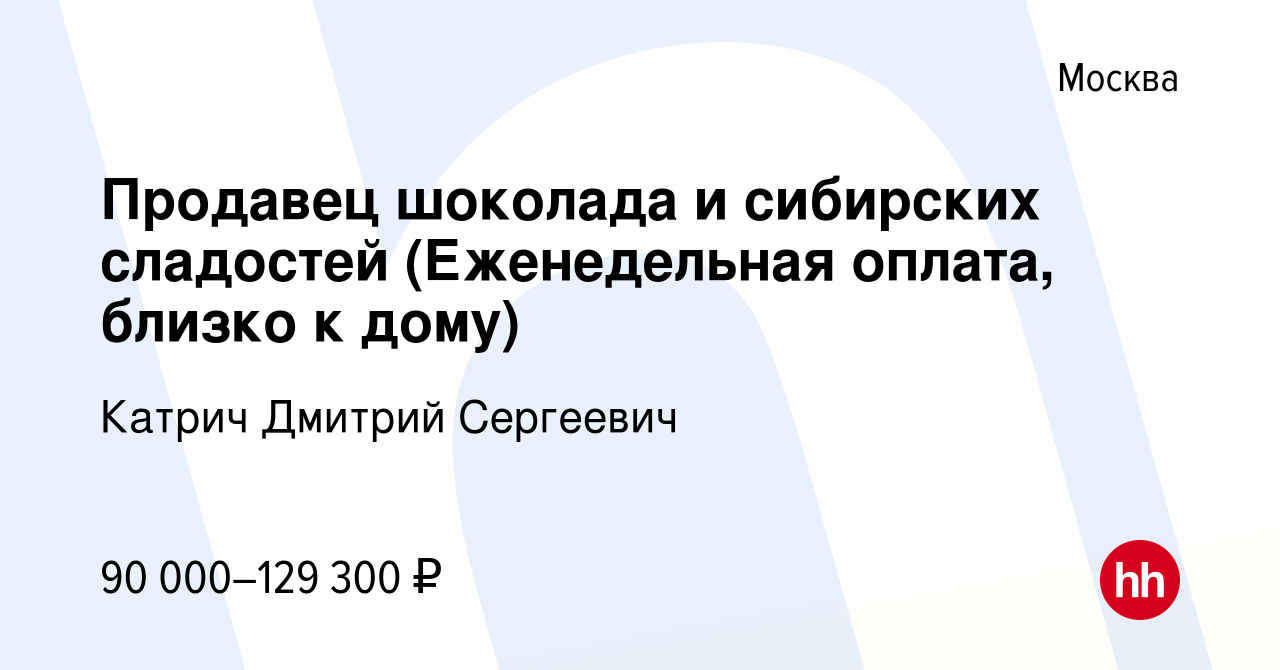 Вакансия Продавец шоколада и сибирских сладостей (Еженедельная оплата,  близко к дому) в Москве, работа в компании Катрич Дмитрий Сергеевич  (вакансия в архиве c 19 октября 2023)