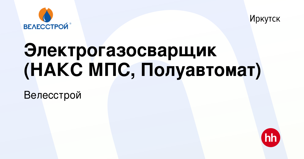 Вакансия Электрогазосварщик (НАКС МПС, Полуавтомат) в Иркутске, работа в  компании Велесстрой (вакансия в архиве c 19 декабря 2023)