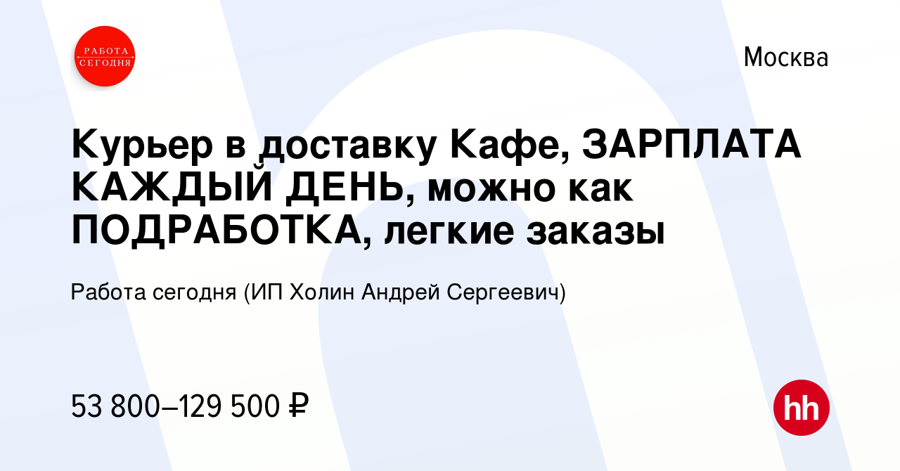 Вакансия Курьер в доставку Кафе, ЗАРПЛАТА КАЖДЫЙ ДЕНЬ, можно как  ПОДРАБОТКА, легкие заказы в Москве, работа в компании Работа сегодня (ИП  Холин Андрей Сергеевич) (вакансия в архиве c 9 ноября 2023)