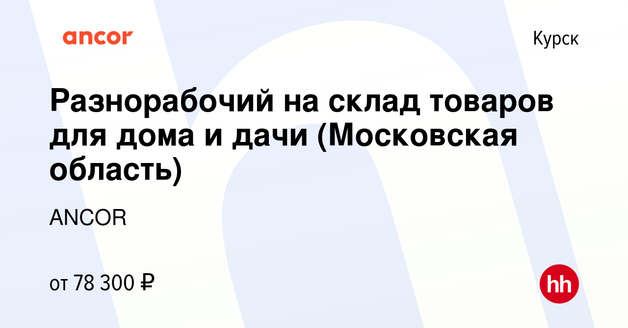 Вакансия Разнорабочий на склад товаров для дома и дачи (Московская область)  в Курске, работа в компании ANCOR (вакансия в архиве c 9 ноября 2023)