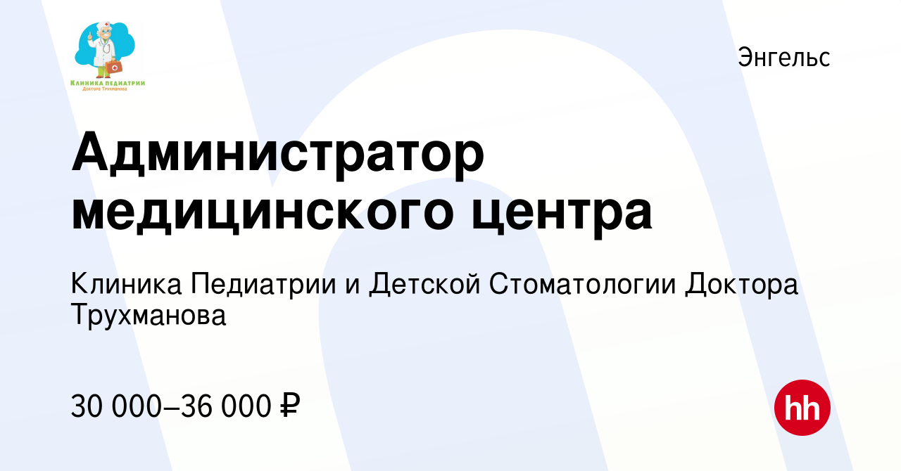 Вакансия Администратор медицинского центра в Энгельсе, работа в компании  Клиника Педиатрии и Детской Стоматологии Доктора Трухманова (вакансия в  архиве c 17 апреля 2024)