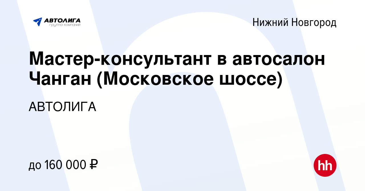 Вакансия Мастер-консультант в автосалон Чанган (Московское шоссе) в Нижнем  Новгороде, работа в компании АВТОЛИГА (вакансия в архиве c 24 мая 2024)