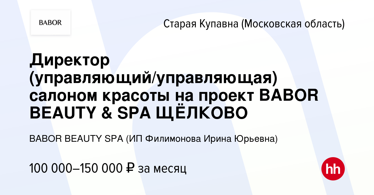 Вакансия Директор (управляющий/управляющая) салоном красоты на проект BABOR  BEAUTY & SPA ЩЁЛКОВО в Старой Купавне, работа в компании BABOR BEAUTY SPA  (ИП Филимонова Ирина Юрьевна) (вакансия в архиве c 9 ноября 2023)