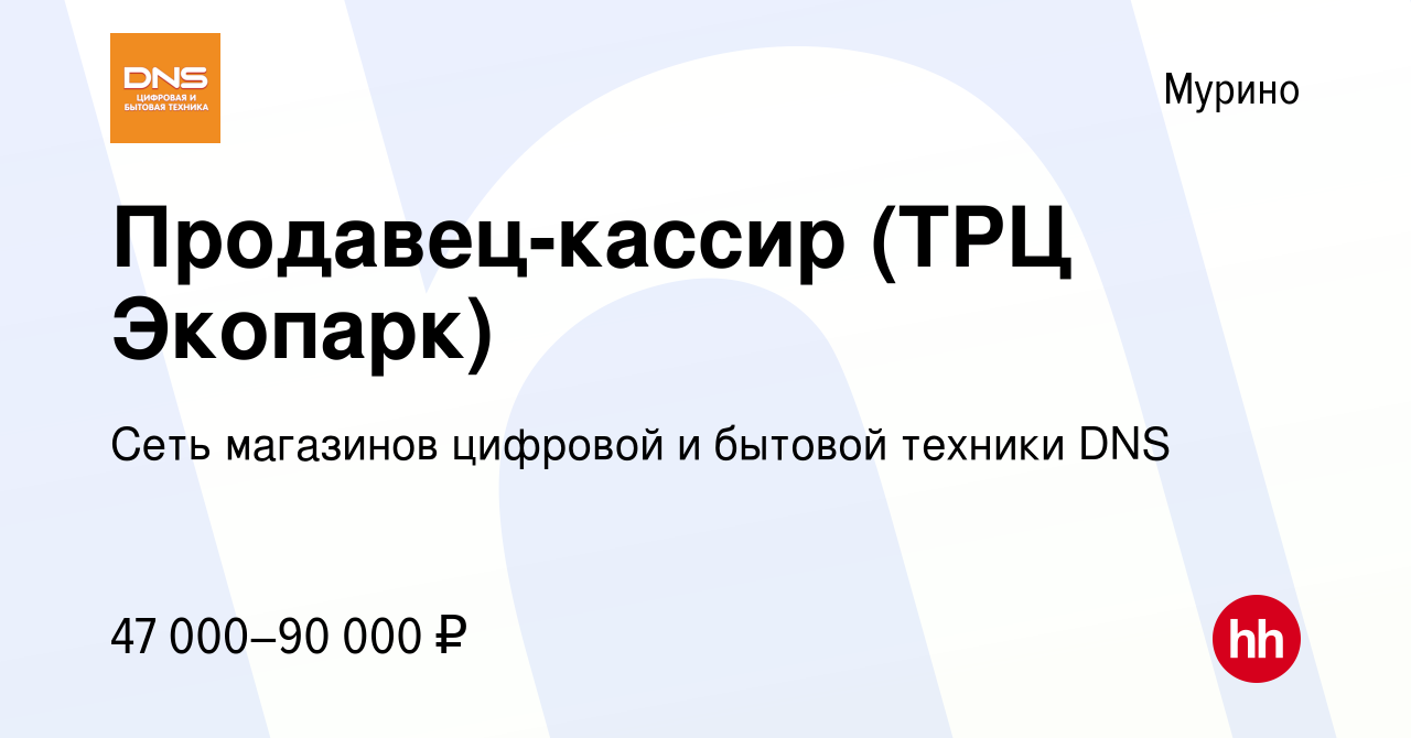 Вакансия Продавец-кассир (ТРЦ Экопарк) в Мурино, работа в компании Сеть  магазинов цифровой и бытовой техники DNS (вакансия в архиве c 8 ноября 2023)