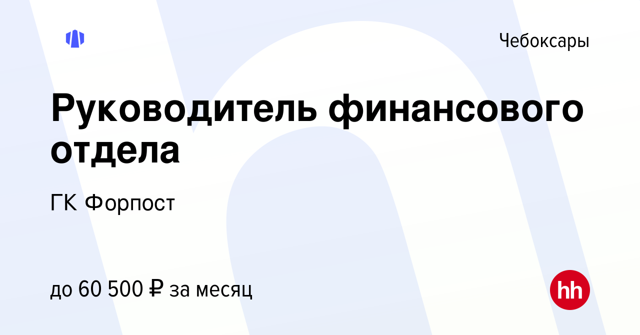 Вакансия Руководитель финансового отдела в Чебоксарах, работа в компании ГК  Форпост (вакансия в архиве c 12 октября 2023)