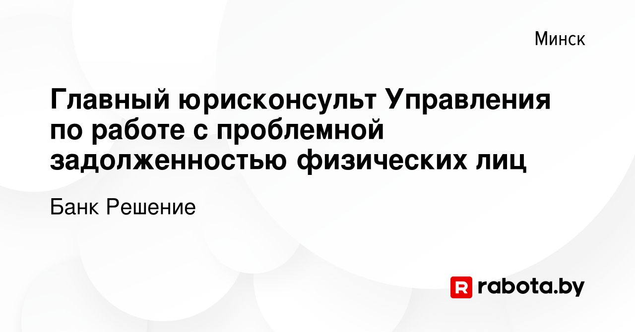 Вакансия Главный юрисконсульт Управления по работе с проблемной  задолженностью физических лиц в Минске, работа в компании Банк Решение  (вакансия в архиве c 31 октября 2023)