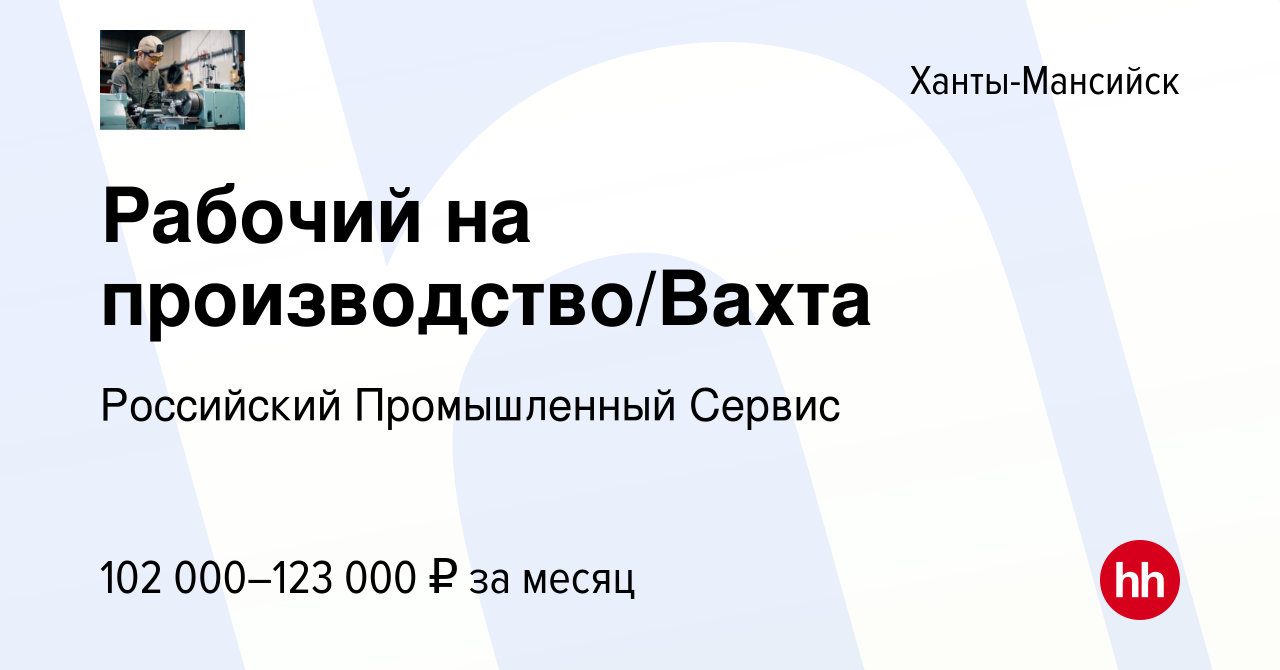 Вакансия Рабочий на производство/Вахта в Ханты-Мансийске, работа в компании  Российский Промышленный Сервис (вакансия в архиве c 22 декабря 2023)