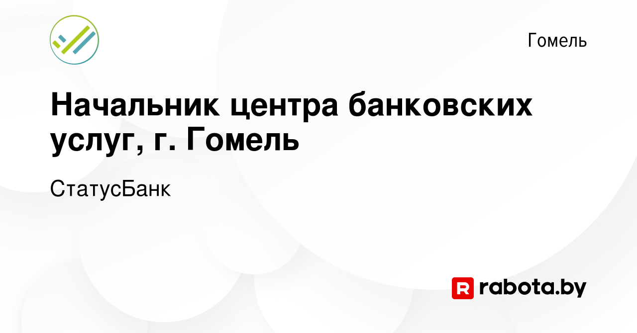 Вакансия Начальник центра банковских услуг, г. Гомель в Гомеле, работа в  компании СтатусБанк (вакансия в архиве c 9 ноября 2023)