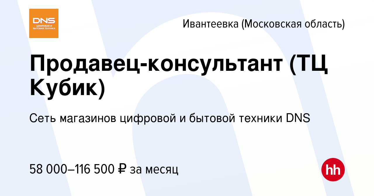 Вакансия Продавец-консультант (ТЦ Кубик) в Ивантеевке, работа в компании  Сеть магазинов цифровой и бытовой техники DNS (вакансия в архиве c 13  октября 2023)