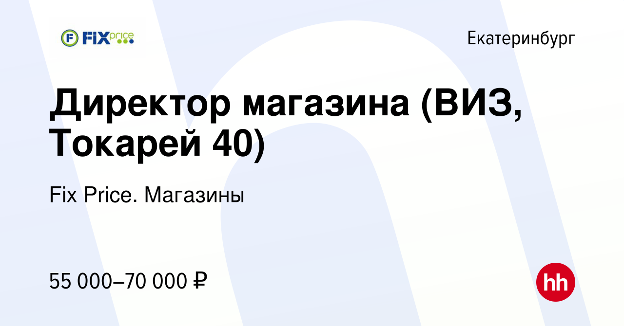 Вакансия Директор магазина (ВИЗ, Токарей 40) в Екатеринбурге, работа в  компании Fix Price. Магазины (вакансия в архиве c 20 февраля 2024)