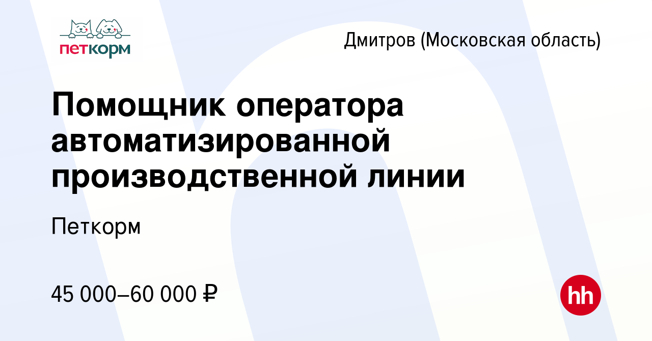 Вакансия Помощник оператора автоматизированной производственной линии в  Дмитрове, работа в компании Петкорм (вакансия в архиве c 9 ноября 2023)