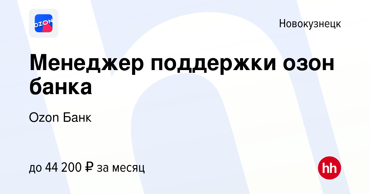 Вакансия Менеджер поддержки озон банка в Новокузнецке, работа в компании  Ozon Fintech (вакансия в архиве c 26 октября 2023)