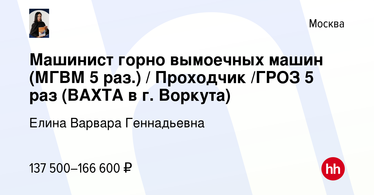 Вакансия Машинист горно вымоечных машин (МГВМ 5 раз.) / Проходчик /ГРОЗ 5  раз (ВАХТА в г. Воркута) в Москве, работа в компании Елина Варвара  Геннадьевна (вакансия в архиве c 9 ноября 2023)