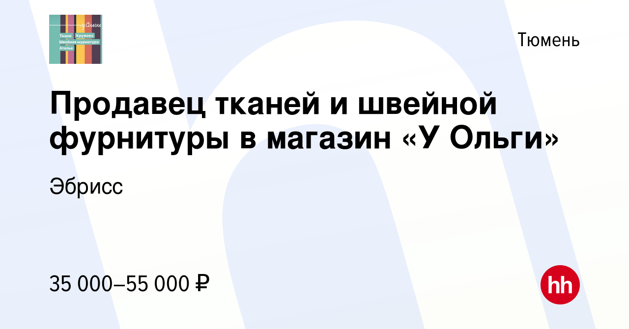 Вакансия Продавец тканей и швейной фурнитуры в магазин «У Ольги» в Тюмени,  работа в компании Эбрисс (вакансия в архиве c 9 ноября 2023)