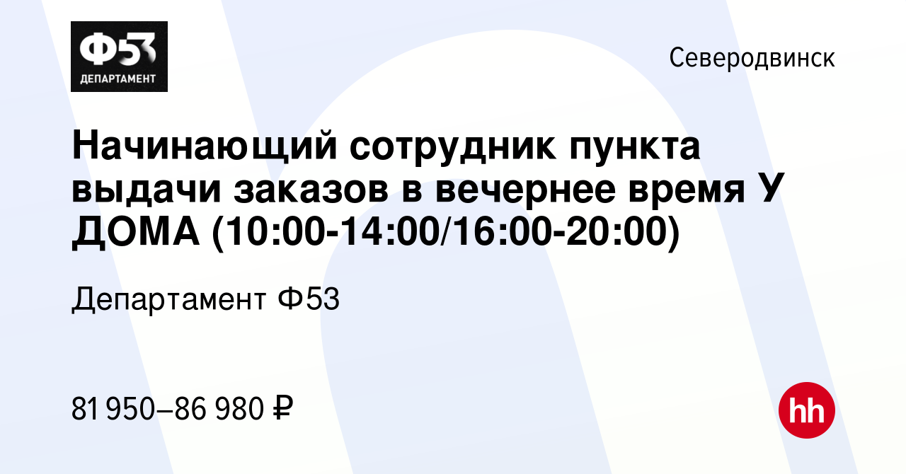 Вакансия Начинающий сотрудник пункта выдачи заказов в вечернее время У ДОМА  (10:00-14:00/16:00-20:00) в Северодвинске, работа в компании Департамент  Ф53 (вакансия в архиве c 9 ноября 2023)