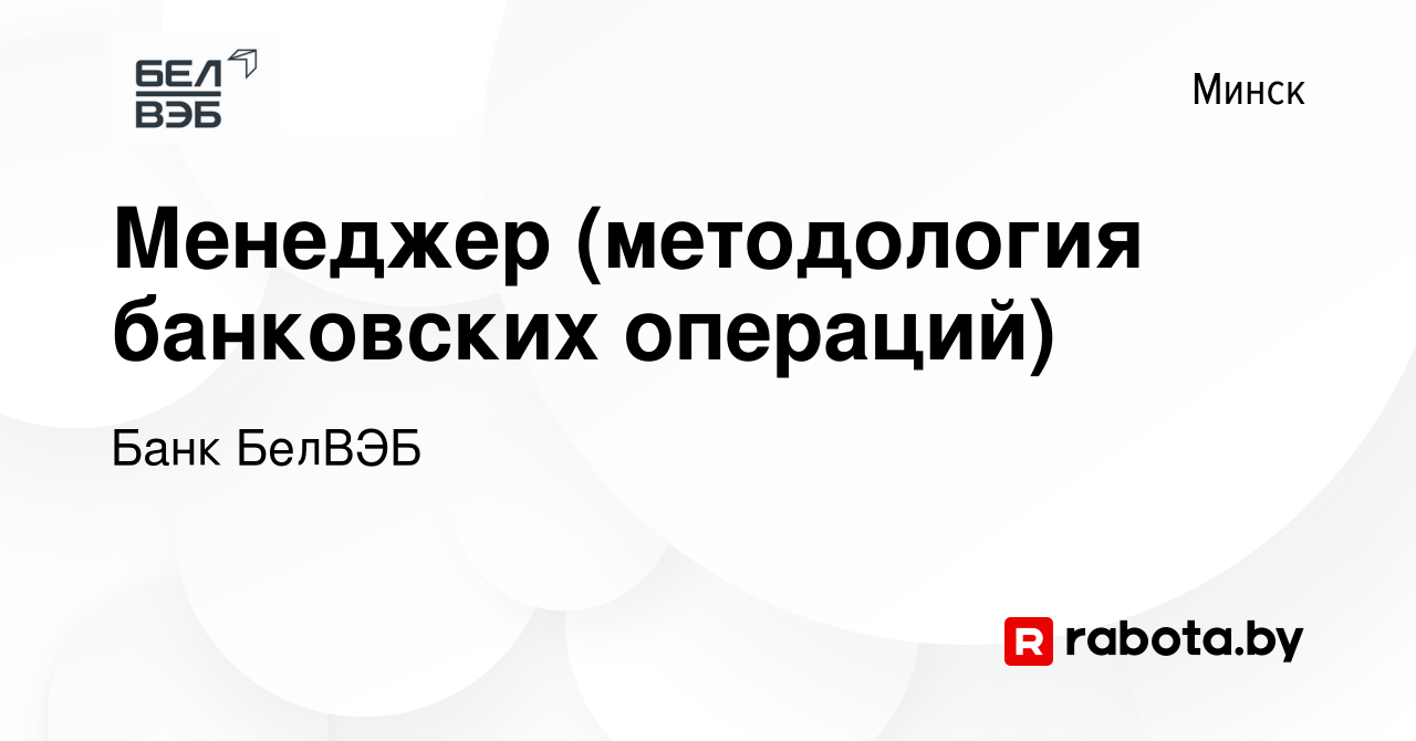 Вакансия Менеджер (методология банковских операций) в Минске, работа в  компании Банк БелВЭБ (вакансия в архиве c 21 января 2024)